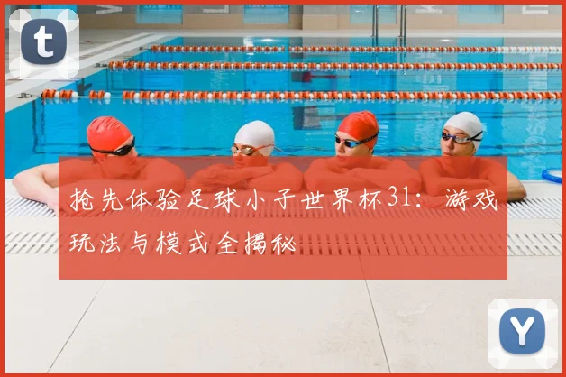 抢先体验足球小子世界杯31:游戏玩法与模式全揭秘