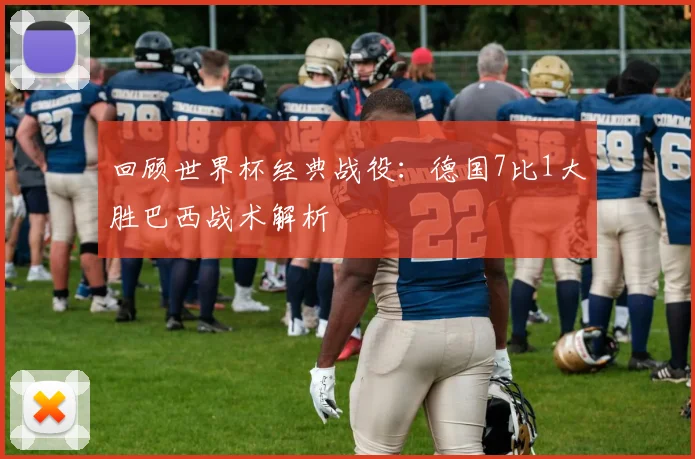 回顾世界杯经典战役：德国7比1大胜巴西战术解析