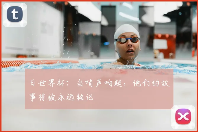 日世界杯：当哨声响起，他们的故事将被永远铭记