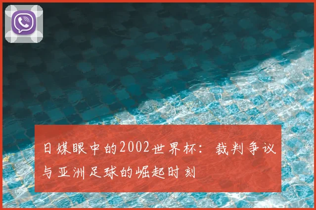 日媒眼中的2002世界杯：裁判争议与亚洲足球的崛起时刻