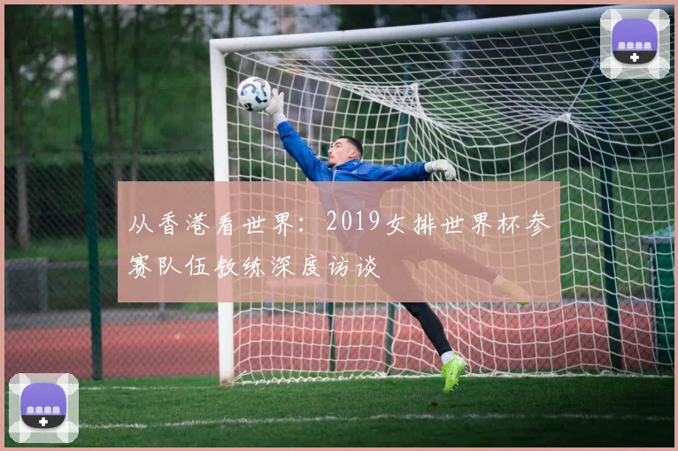 从香港看世界：2019女排世界杯参赛队伍教练深度访谈