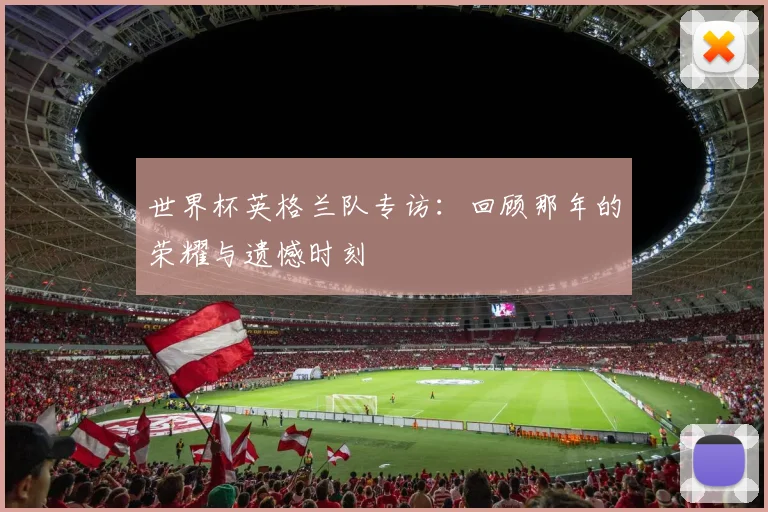 世界杯英格兰队专访:回顾那年的荣耀与遗憾时刻