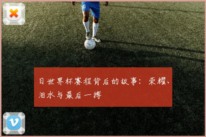日世界杯赛程背后的故事：荣耀、泪水与最后一搏