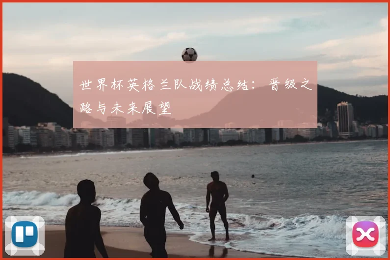 世界杯英格兰队战绩总结:晋级之路与未来展望