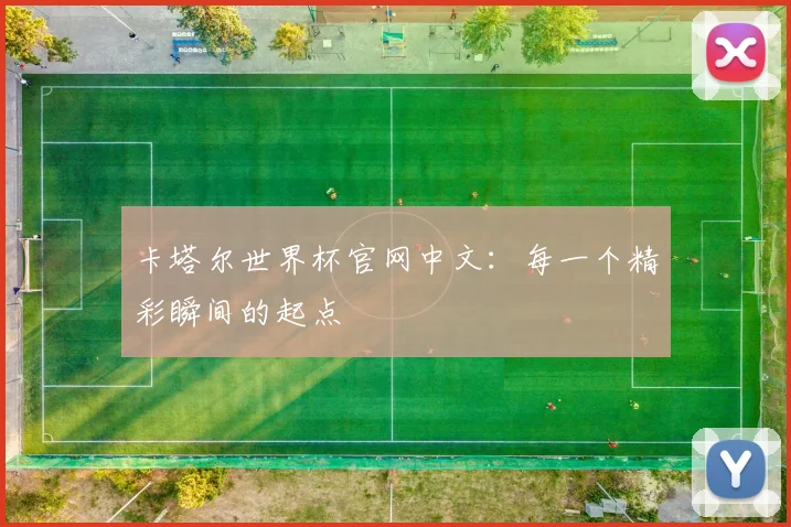 卡塔尔世界杯官网中文:每一个精彩瞬间的起点