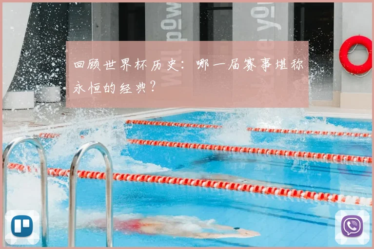 回顾世界杯历史：哪一届赛事堪称永恒的经典？