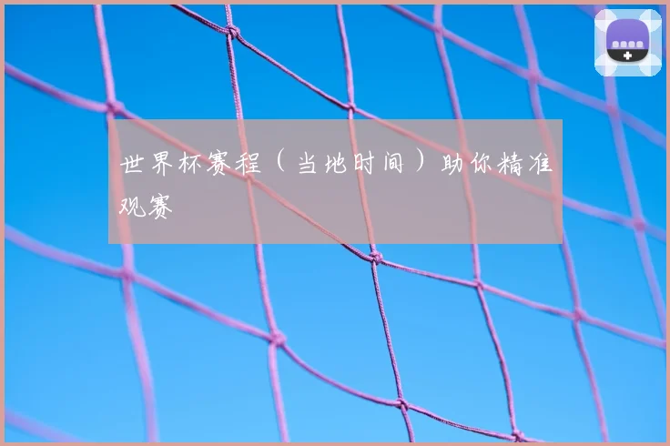 世界杯赛程(当地时间)助你精准观赛