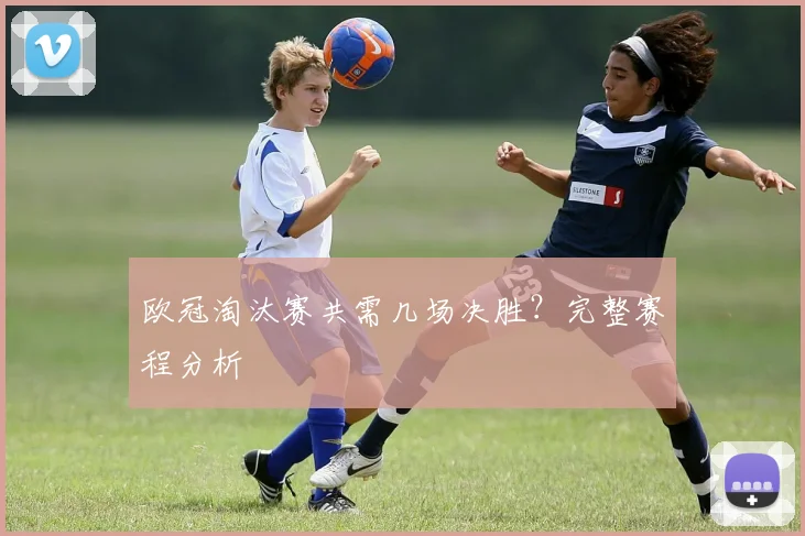 欧冠淘汰赛共需几场决胜？完整赛程分析