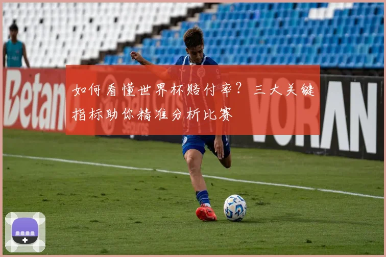 如何看懂世界杯赔付率？三大关键指标助你精准分析比赛