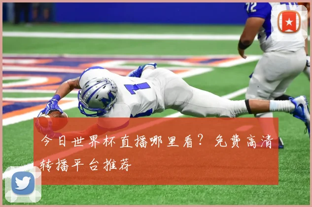 今日世界杯直播哪里看?免费高清转播平台推荐
