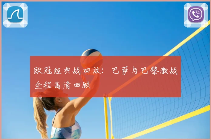 欧冠经典战回放：巴萨与巴黎激战全程高清回顾