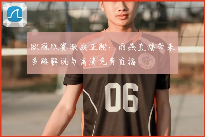 欧冠联赛激战正酣，雨燕直播带来多路解说与高清免费直播