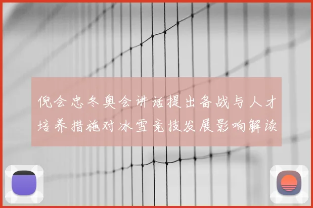 倪会忠冬奥会讲话提出备战与人才培养措施对冰雪竞技发展影响解读