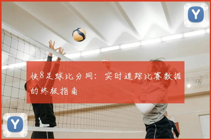 快8足球比分网:实时追踪比赛数据的终极指南