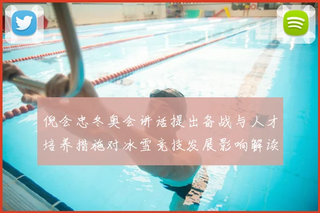 倪会忠冬奥会讲话提出备战与人才培养措施对冰雪竞技发展影响解读