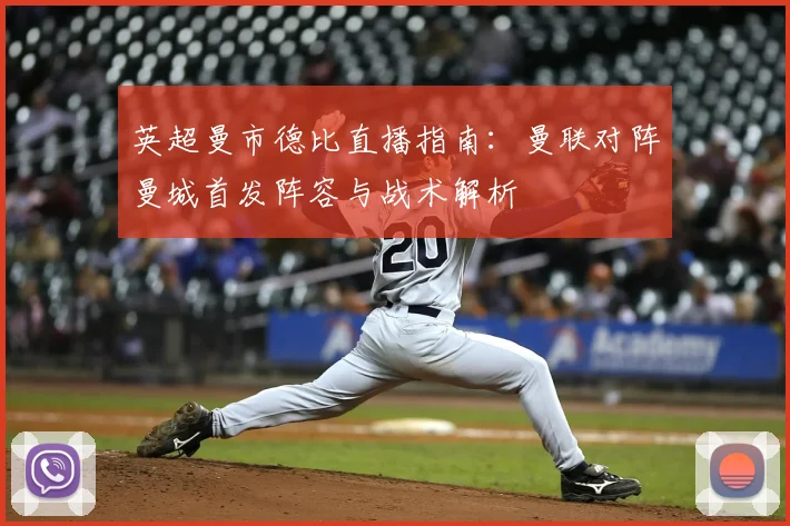 英超曼市德比直播指南：曼联对阵曼城首发阵容与战术解析