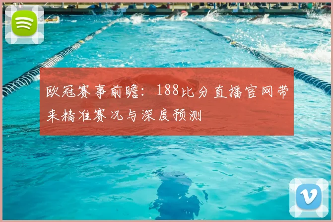 欧冠赛事前瞻：188比分直播官网带来精准赛况与深度预测