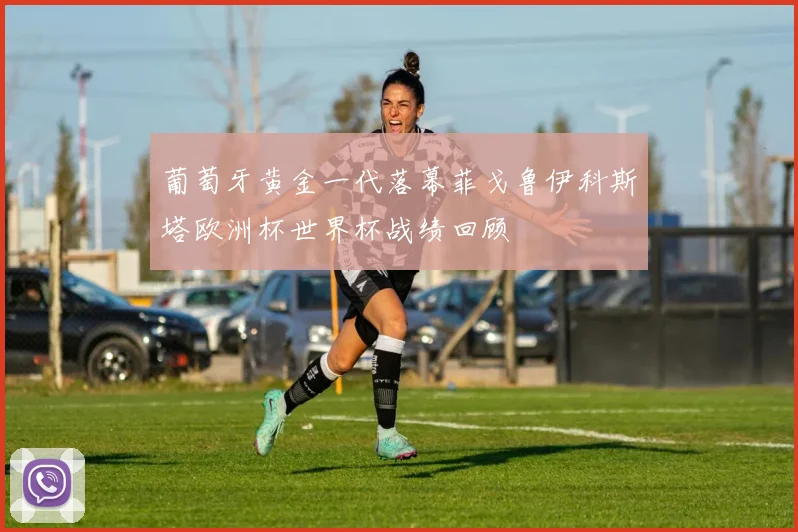 葡萄牙黄金一代落幕菲戈鲁伊科斯塔欧洲杯世界杯战绩回顾