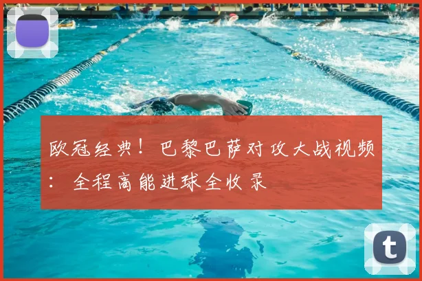 欧冠经典！巴黎巴萨对攻大战视频：全程高能进球全收录