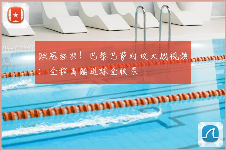 欧冠经典！巴黎巴萨对攻大战视频：全程高能进球全收录